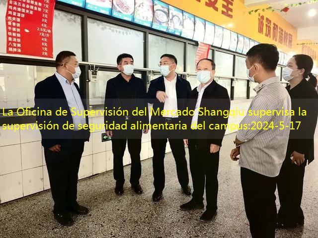 La Oficina de Supervisión del Mercado Shangqiu supervisa la supervisión de seguridad alimentaria del campus