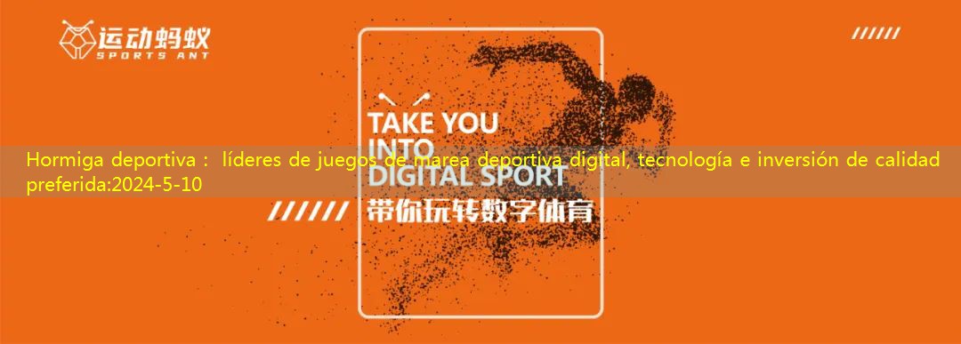 Hormiga deportiva： líderes de juegos de marea deportiva digital, tecnología e inversión de calidad preferida